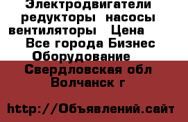 Электродвигатели, редукторы, насосы, вентиляторы › Цена ­ 123 - Все города Бизнес » Оборудование   . Свердловская обл.,Волчанск г.